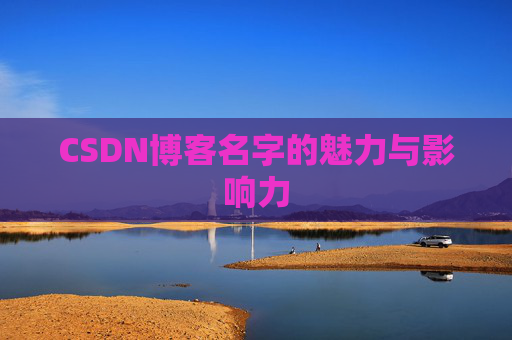 CSDN博客名字的魅力与影响力 CSDN博客名字的魅力与影响力